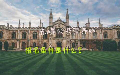 赤峰公共营养师报名条件是什么？