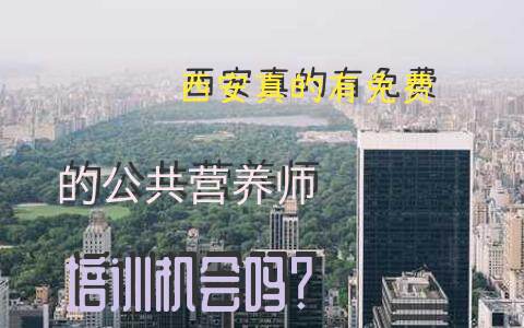 西安真的有免费的公共营养师培训机会吗？