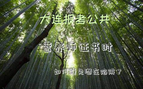 大连报考公共营养师证书时如何避免潜在陷阱？