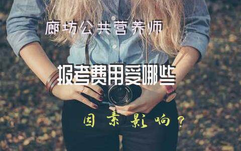 廊坊公共营养师报考费用受哪些因素影响？