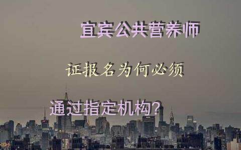 宜宾公共营养师证报名为何必须通过指定机构？