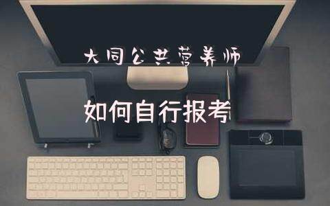 大同公共营养师如何自行报考？
