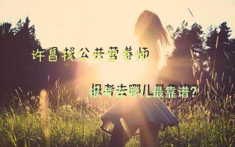 许昌找公共营养师报考，去哪儿最靠谱？