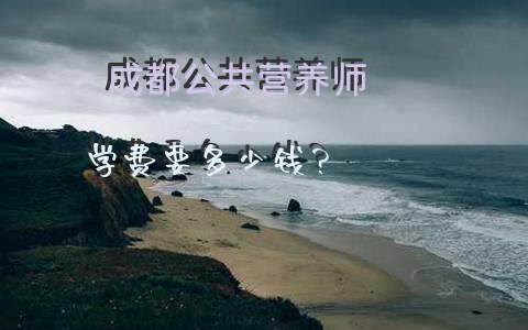 成都公共营养师学费要多少钱？