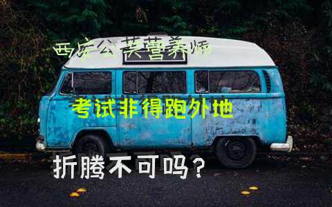 西安公共营养师考试，非得跑外地折腾不可吗？