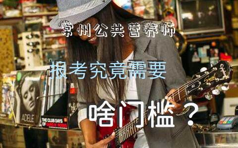 常州公共营养师报考究竟需要啥门槛？