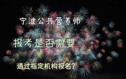 宁波公共营养师报考是否需要通过指定机构报名？