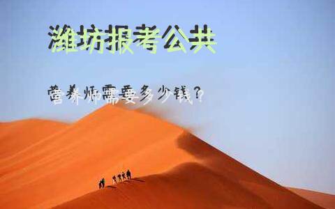 潍坊报考公共营养师需要多少钱？