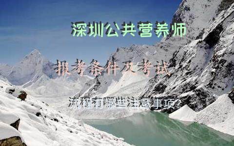 深圳公共营养师报考条件及考试流程有哪些注意事项？