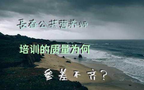长春公共营养师培训的质量为何参差不齐？