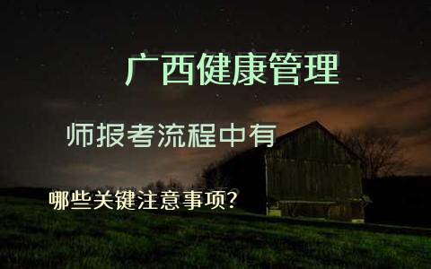 广西健康管理师报考流程中有哪些关键注意事项？