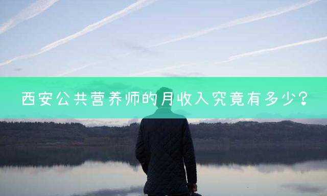 西安公共营养师的月收入究竟有多少？