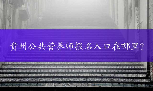 贵州公共营养师报名入口在哪里？