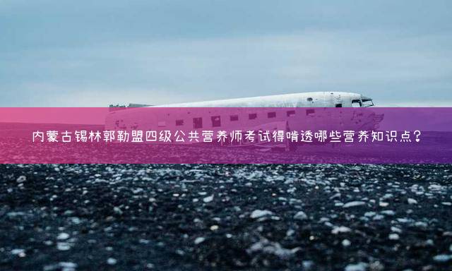 锡林郭勒盟公共营养师报考