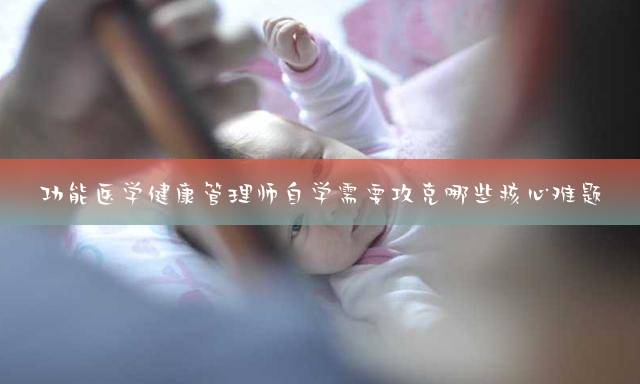 功能医学健康管理师自学需要攻克哪些核心难题