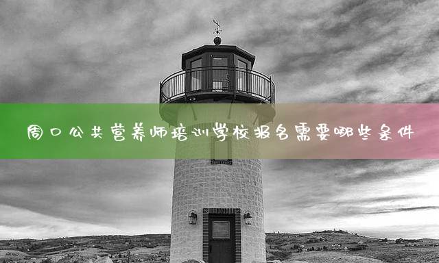 周口公共营养师培训学校报名需要哪些条件
