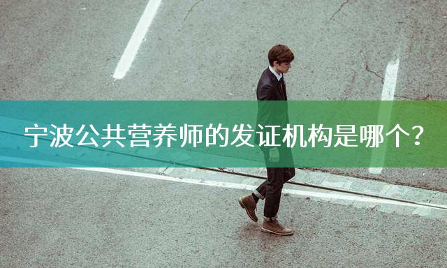 宁波公共营养师的发证机构是哪个？