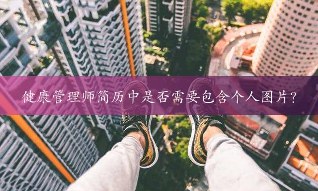 健康管理师简历中是否需要包含个人图片？