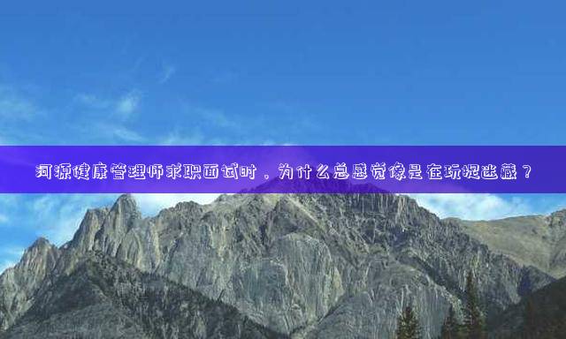 河源健康管理师求职面试时，为什么总感觉像是在玩捉迷藏？