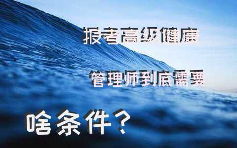 报考高级健康管理师到底需要啥条件？