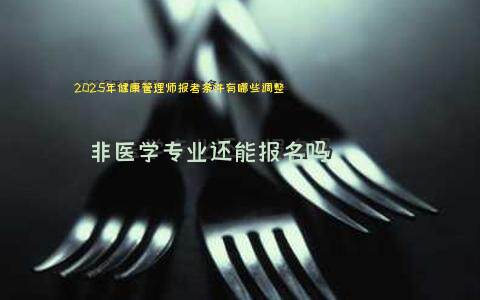 2025年健康管理师报考条件有哪些调整？非医学专业还能报名吗？