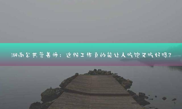 湖南公共营养师：这份工作真的能让人吃饱又吃好吗？