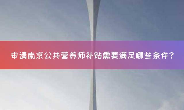 申请南京公共营养师补贴需要满足哪些条件？