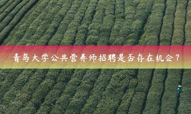 青岛大学公共营养师招聘是否存在机会？