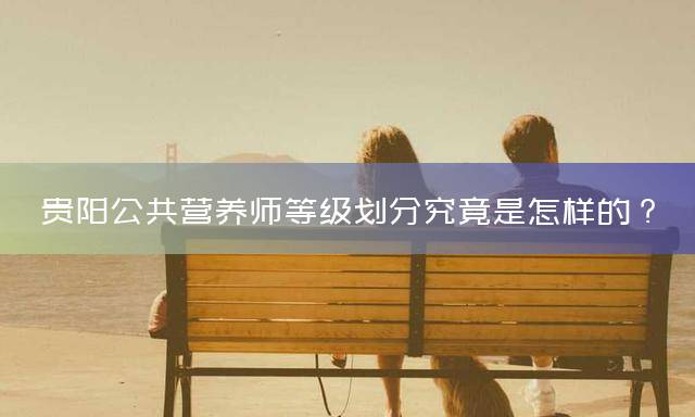 贵阳公共营养师等级划分究竟是怎样的？