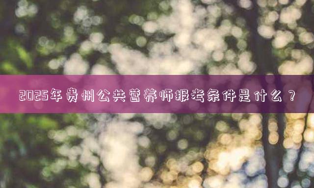 2025年贵州公共营养师报考条件是什么？