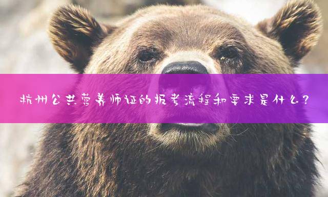 杭州公共营养师证的报考流程和要求是什么？