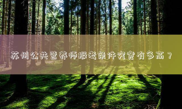 苏州公共营养师报考条件究竟有多高？