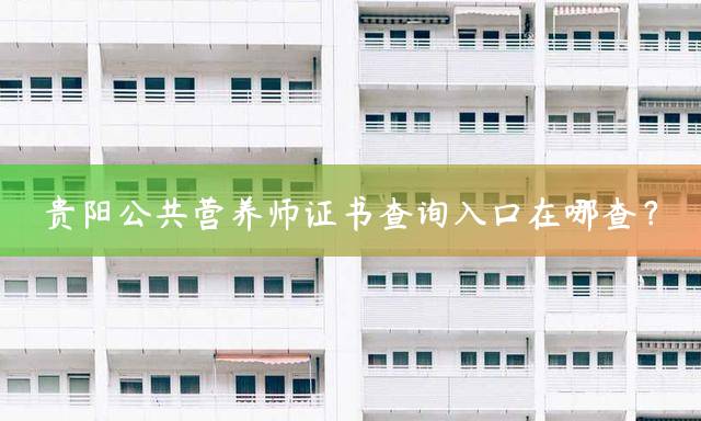 贵阳公共营养师证书查询入口在哪查？