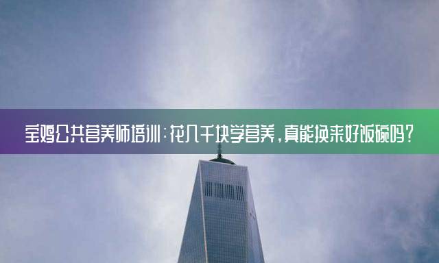 宝鸡公共营养师培训：花几千块学营养，真能换来好饭碗吗？