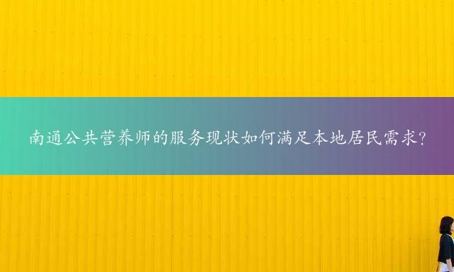 南通公共营养师的服务现状如何满足本地居民需求？