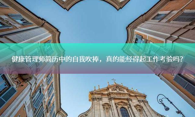 健康管理师简历中的自我吹捧，真的能经得起工作考验吗？