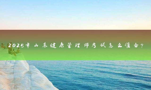 2025年山东健康管理师考试怎么准备？