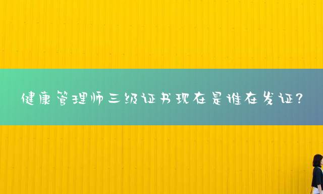 健康管理师三级证书现在是谁在发证？