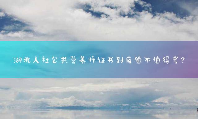 湖北人社公共营养师证书到底值不值得考？
