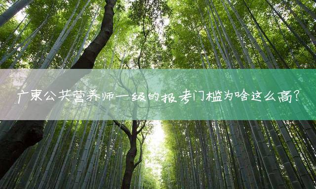 广东公共营养师一级的报考门槛为啥这么高？