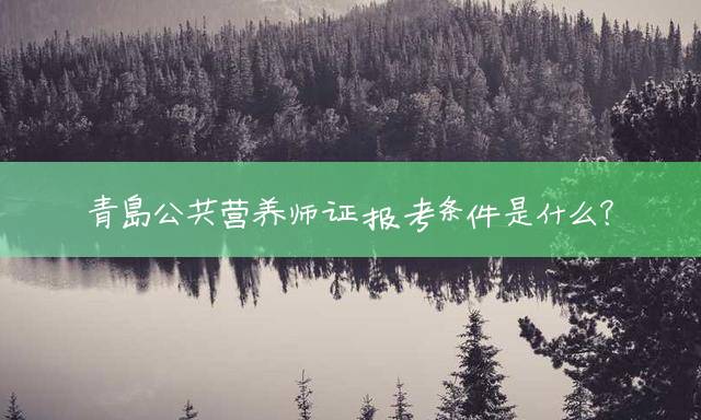 青岛公共营养师证报考条件是什么？