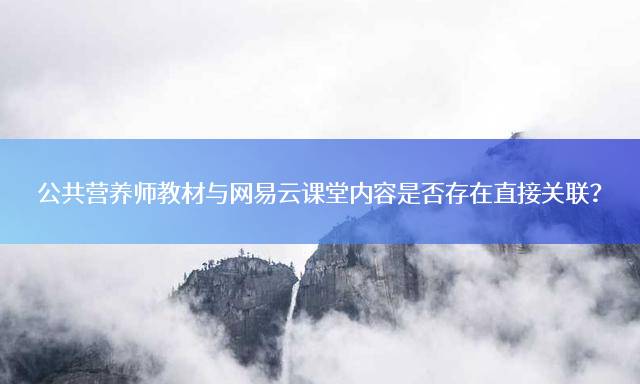 公共营养师教材与网易云课堂内容是否存在直接关联？