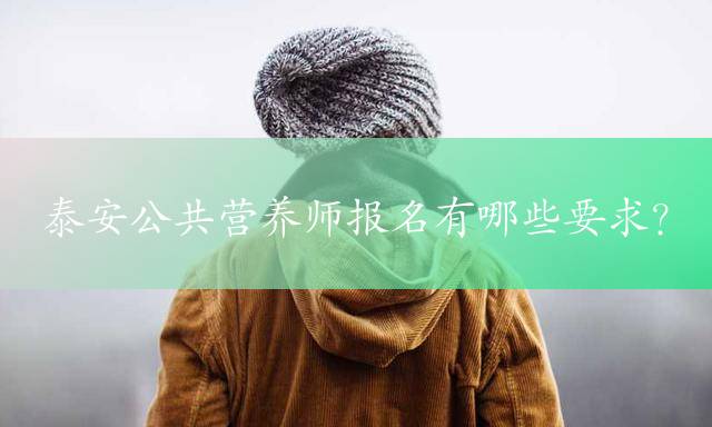 泰安公共营养师报名有哪些要求？