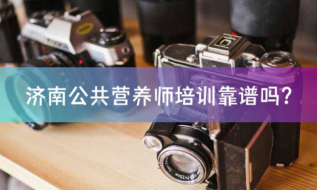 济南公共营养师培训靠谱吗？