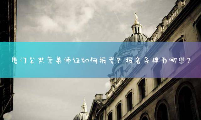 厦门公共营养师证如何报考？报名条件有哪些？