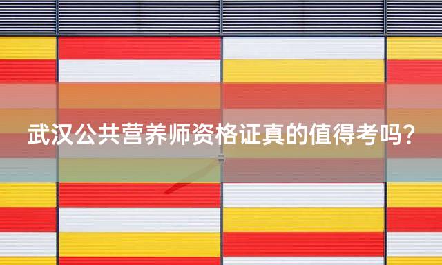 武汉公共营养师资格证真的值得考吗？
