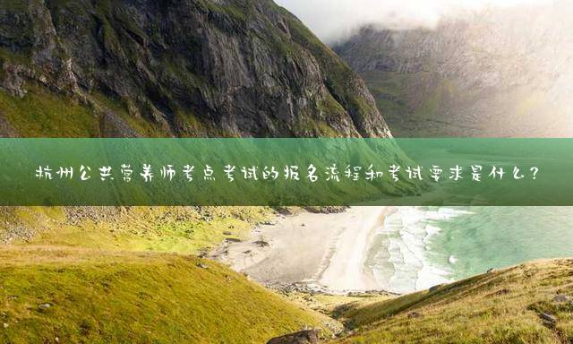 杭州公共营养师考点考试的报名流程和考试要求是什么？
