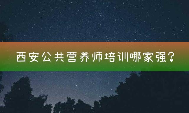 西安公共营养师培训哪家强？