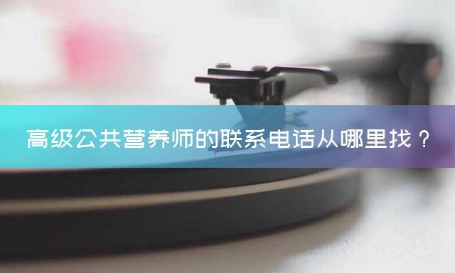 高级公共营养师的联系电话从哪里找？