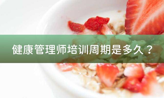 健康管理师培训周期是多久？